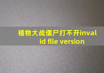 植物大战僵尸打不开invalid file version